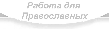 Работа для Православных братьев и сестер. Вакансии, резюме. - 