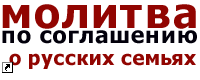 МОЛИТВА ПО СОГЛАШЕНИЮ О РУССКИХ СЕМЬЯХ